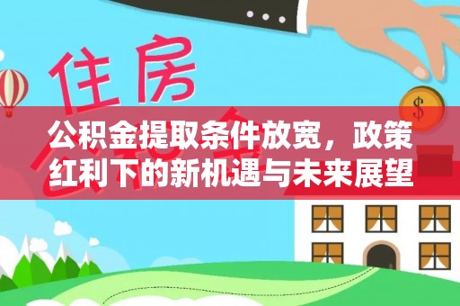 威宁公积金提取条件放宽，政策红利下的新机遇与未来展望