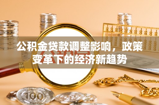 威宁公积金贷款调整影响，政策变革下的经济新趋势