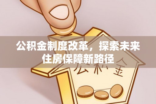 威宁公积金制度改革，探索未来住房保障新路径