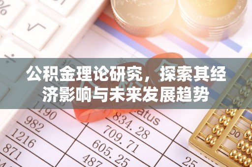 威宁公积金理论研究，探索其经济影响与未来发展趋势