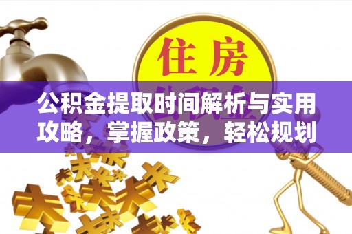 威宁公积金提取时间解析与实用攻略，掌握政策，轻松规划未来