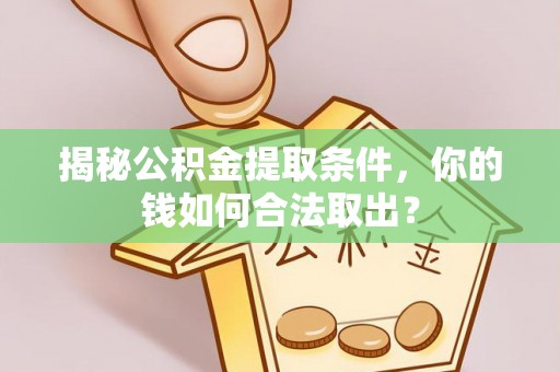 威宁揭秘公积金提取条件，你的钱如何合法取出？