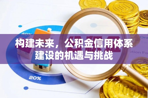 威宁构建未来，公积金信用体系建设的机遇与挑战