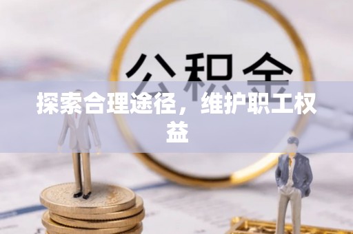 威宁探索合理途径，维护职工权益