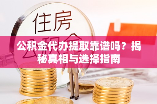 威宁公积金代办提取靠谱吗？揭秘真相与选择指南