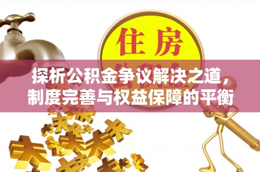 威宁探析公积金争议解决之道，制度完善与权益保障的平衡点