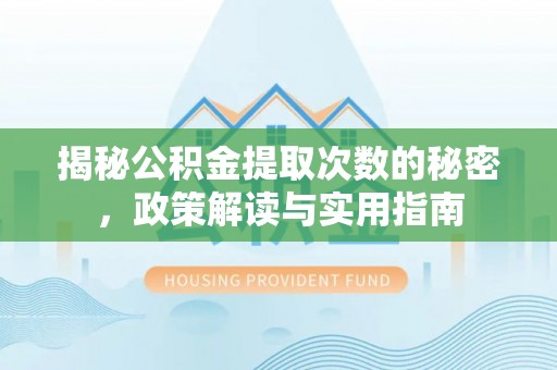 威宁揭秘公积金提取次数的秘密，政策解读与实用指南
