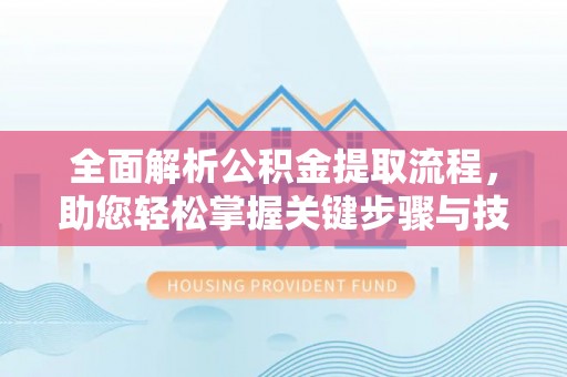 威宁全面解析公积金提取流程，助您轻松掌握关键步骤与技巧