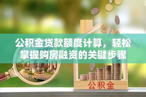 威宁公积金贷款额度计算，轻松掌握购房融资的关键步骤