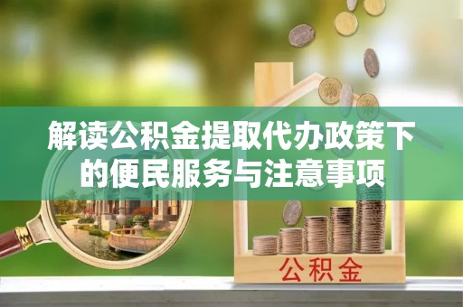威宁解读公积金提取代办政策下的便民服务与注意事项