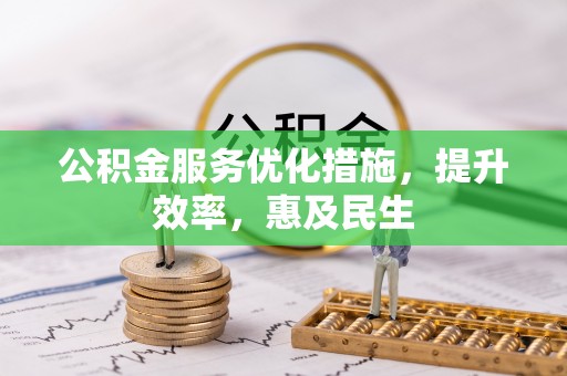威宁公积金服务优化措施，提升效率，惠及民生