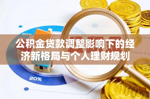 威宁公积金贷款调整影响下的经济新格局与个人理财规划