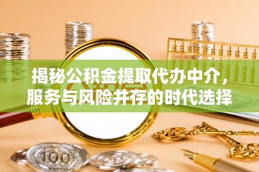威宁揭秘公积金提取代办中介，服务与风险并存的时代选择