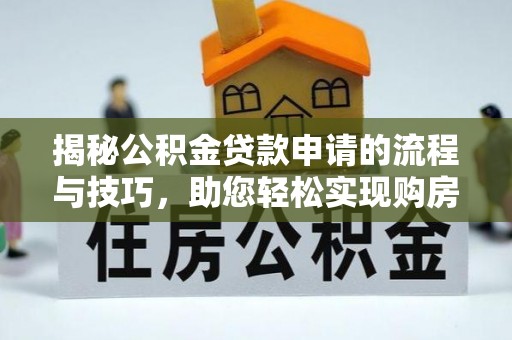 威宁揭秘公积金贷款申请的流程与技巧，助您轻松实现购房梦