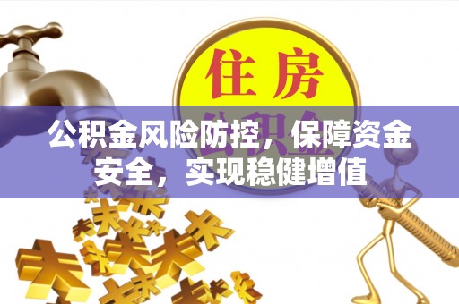 威宁公积金风险防控，保障资金安全，实现稳健增值