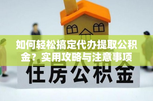 威宁如何轻松搞定代办提取公积金？实用攻略与注意事项