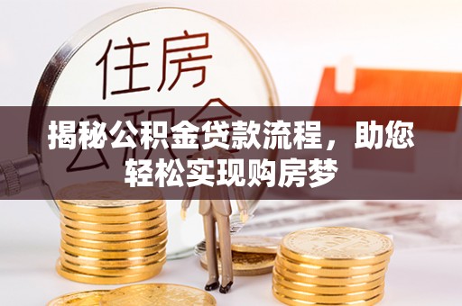 威宁揭秘公积金贷款流程，助您轻松实现购房梦