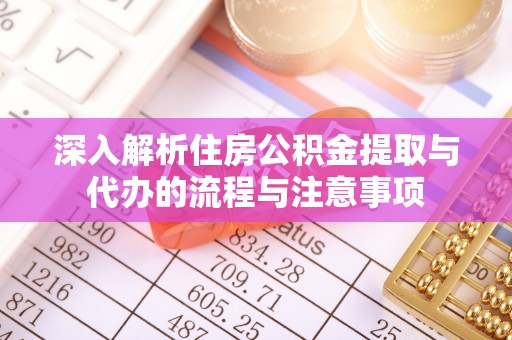 威宁深入解析住房公积金提取与代办的流程与注意事项