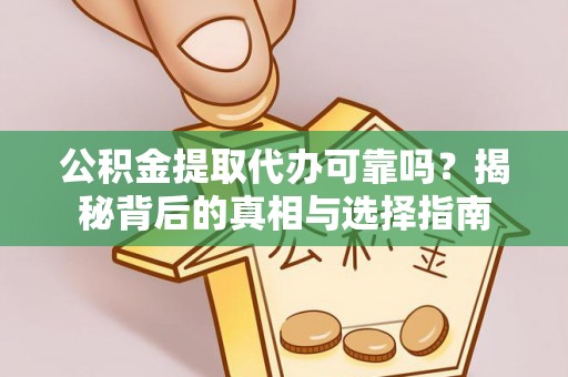 威宁公积金提取代办可靠吗？揭秘背后的真相与选择指南