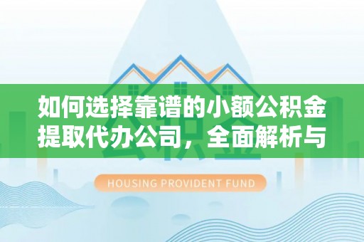 威宁如何选择靠谱的小额公积金提取代办公司，全面解析与实用指南