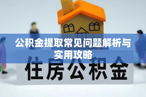 威宁公积金提取常见问题解析与实用攻略