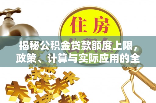 威宁揭秘公积金贷款额度上限，政策、计算与实际应用的全面解析