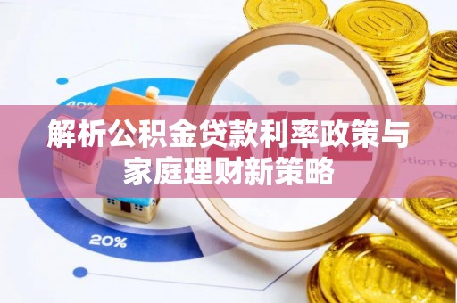 威宁解析公积金贷款利率政策与家庭理财新策略