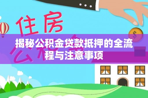 威宁揭秘公积金贷款抵押的全流程与注意事项
