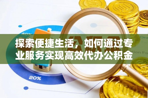 威宁探索便捷生活，如何通过专业服务实现高效代办公积金提取