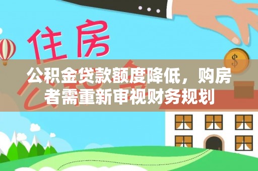 威宁公积金贷款额度降低，购房者需重新审视财务规划