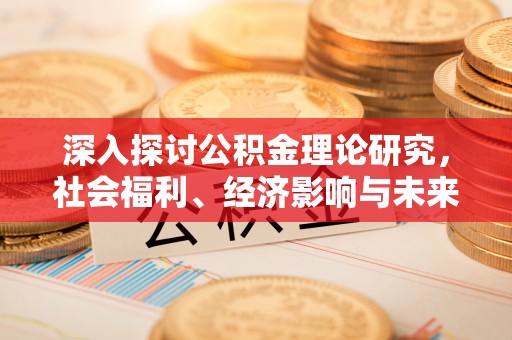 威宁深入探讨公积金理论研究，社会福利、经济影响与未来展望