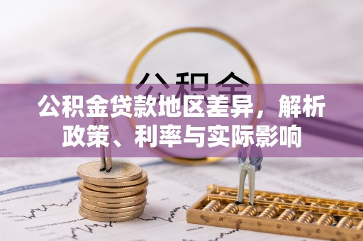 威宁公积金贷款地区差异，解析政策、利率与实际影响