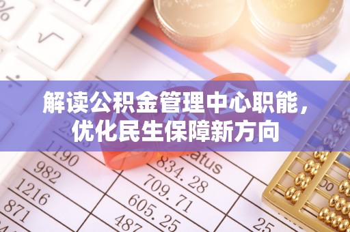 威宁解读公积金管理中心职能，优化民生保障新方向