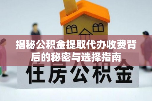 威宁揭秘公积金提取代办收费背后的秘密与选择指南