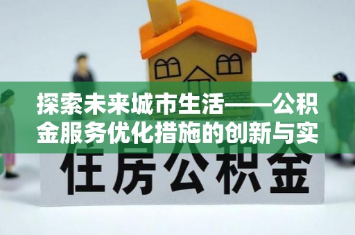 威宁探索未来城市生活——公积金服务优化措施的创新与实践