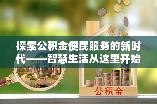 威宁探索公积金便民服务的新时代——智慧生活从这里开始