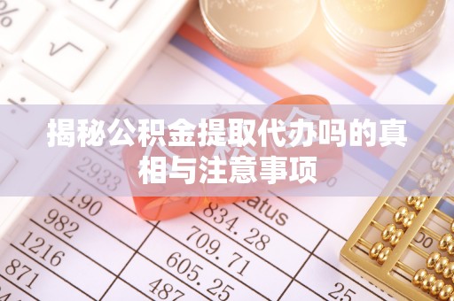 威宁揭秘公积金提取代办吗的真相与注意事项