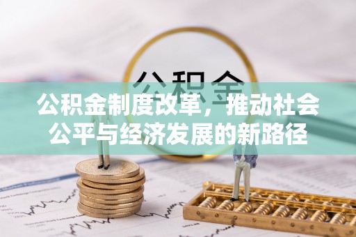 威宁公积金制度改革，推动社会公平与经济发展的新路径