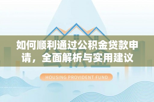 威宁如何顺利通过公积金贷款申请，全面解析与实用建议