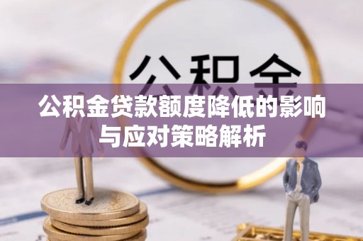 威宁公积金贷款额度降低的影响与应对策略解析