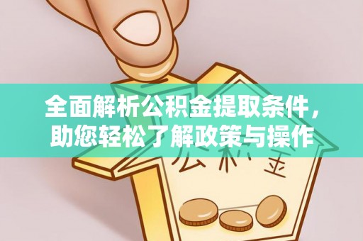 威宁全面解析公积金提取条件，助您轻松了解政策与操作