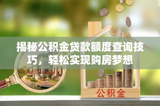 威宁揭秘公积金贷款额度查询技巧，轻松实现购房梦想