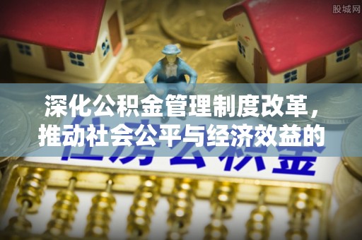 威宁深化公积金管理制度改革，推动社会公平与经济效益的双赢