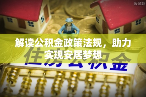 威宁解读公积金政策法规，助力实现安居梦想
