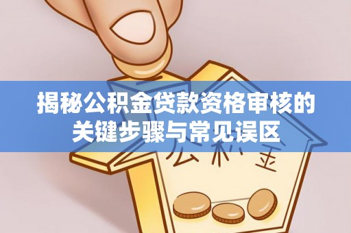 威宁揭秘公积金贷款资格审核的关键步骤与常见误区