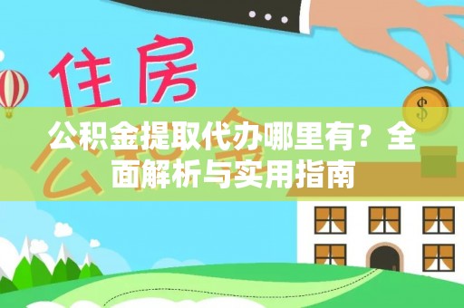 威宁公积金提取代办哪里有？全面解析与实用指南
