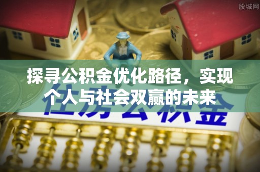 威宁探寻公积金优化路径，实现个人与社会双赢的未来