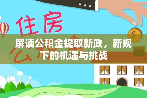 威宁解读公积金提取新政，新规下的机遇与挑战