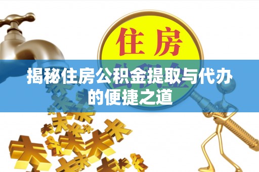 威宁揭秘住房公积金提取与代办的便捷之道
