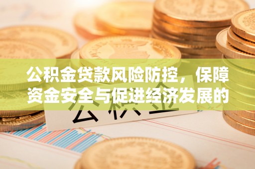 威宁公积金贷款风险防控，保障资金安全与促进经济发展的平衡之道